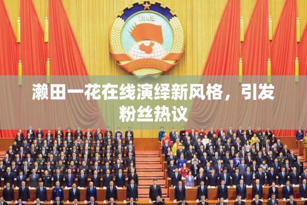 濑田一花在线演绎新风格，引发粉丝热议
