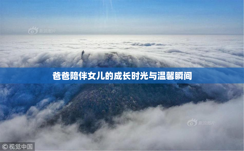 爸爸陪伴女儿的成长时光与温馨瞬间