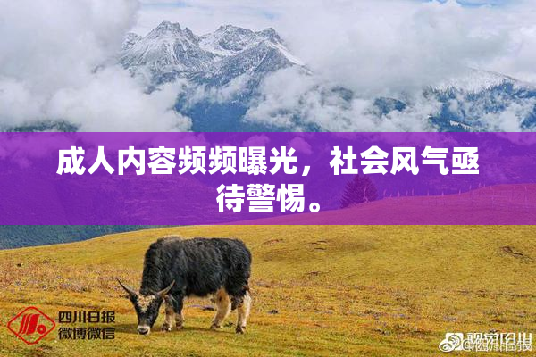 成人内容频频曝光，社会风气亟待警惕。
