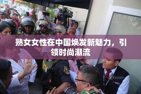 熟女女性在中国焕发新魅力，引领时尚潮流