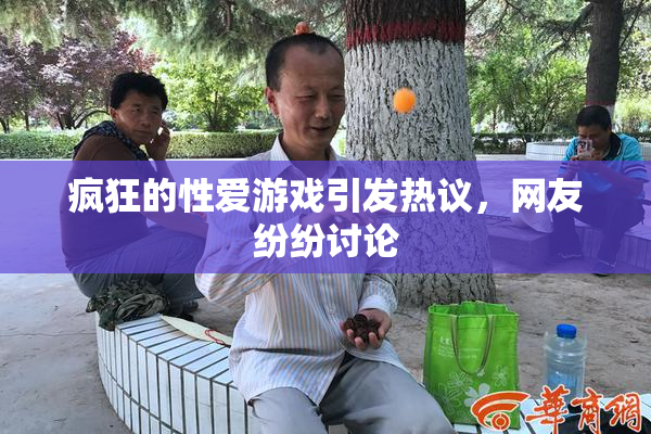 疯狂的性爱游戏引发热议，网友纷纷讨论