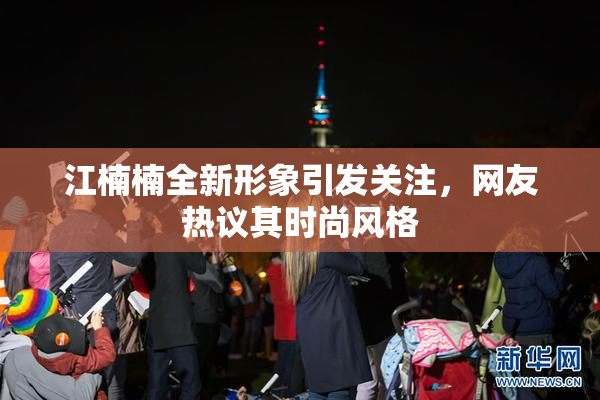 江楠楠全新形象引发关注，网友热议其时尚风格