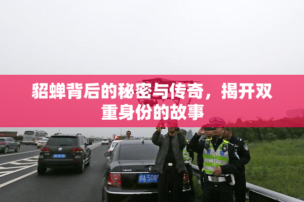 貂蝉背后的秘密与传奇，揭开双重身份的故事