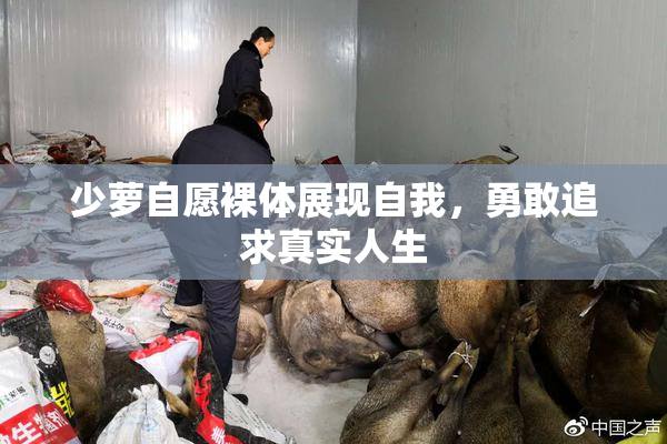 少萝自愿裸体展现自我，勇敢追求真实人生
