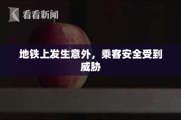 地铁上发生意外，乘客安全受到威胁