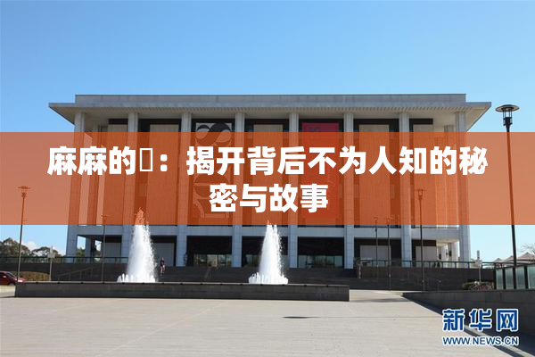 麻麻的婬：揭开背后不为人知的秘密与故事
