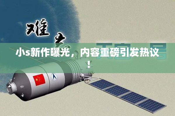 小s新作曝光，内容重磅引发热议！