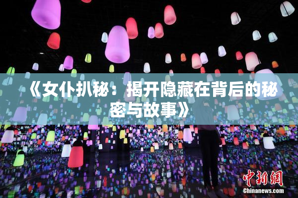 《女仆扒秘：揭开隐藏在背后的秘密与故事》