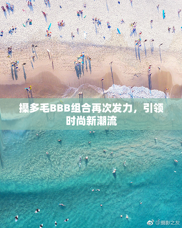 搡多毛BBB组合再次发力，引领时尚新潮流