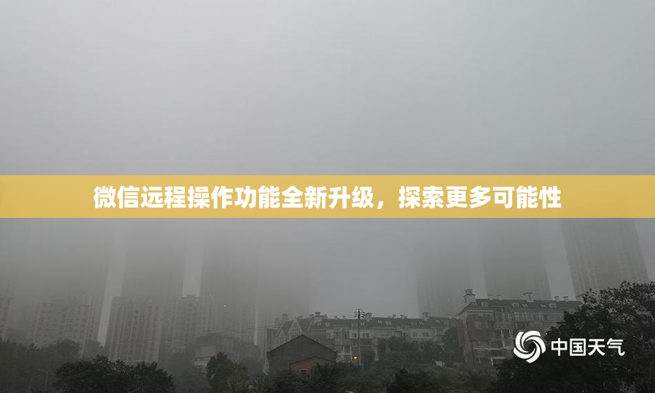 微信远程操作功能全新升级，探索更多可能性