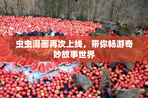 虫虫漫画再次上线，带你畅游奇妙故事世界