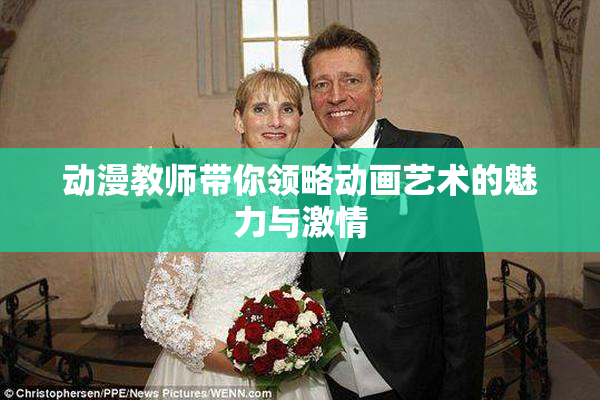 动漫教师带你领略动画艺术的魅力与激情