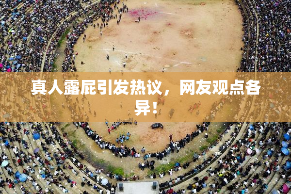 真人露屁引发热议，网友观点各异！