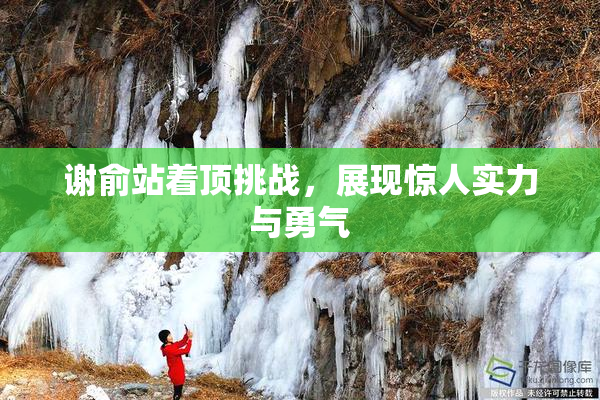 谢俞站着顶挑战，展现惊人实力与勇气