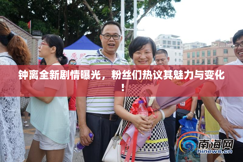 钟离全新剧情曝光，粉丝们热议其魅力与变化！