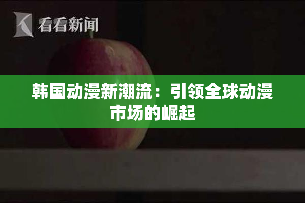 韩国动漫新潮流：引领全球动漫市场的崛起