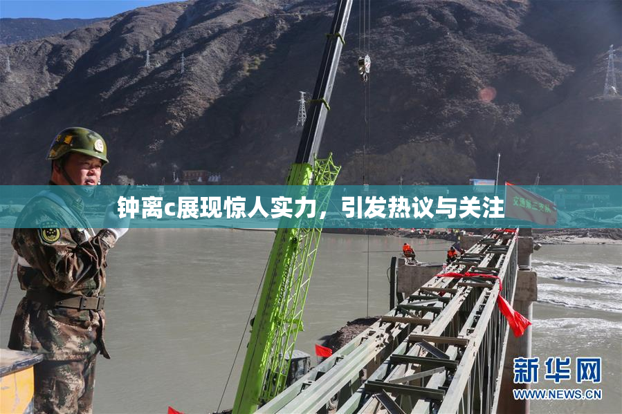 钟离c展现惊人实力，引发热议与关注