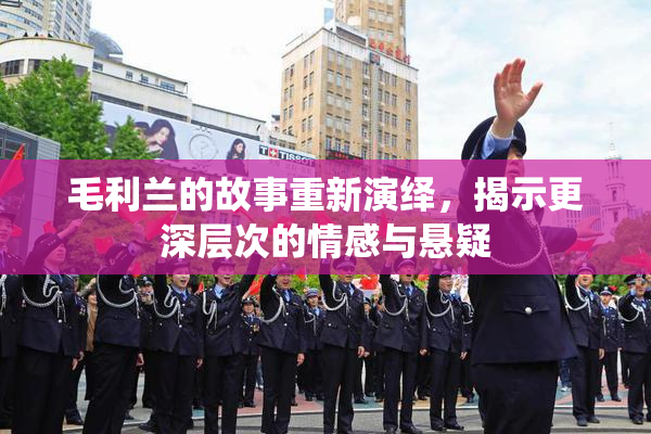 毛利兰的故事重新演绎，揭示更深层次的情感与悬疑