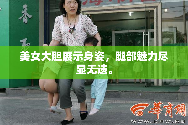 美女大胆展示身姿，腿部魅力尽显无遗。