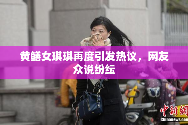 黄鳝女琪琪再度引发热议，网友众说纷纭