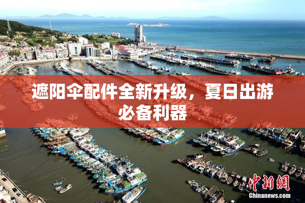 遮阳伞配件全新升级，夏日出游必备利器