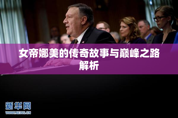 女帝娜美的传奇故事与巅峰之路解析
