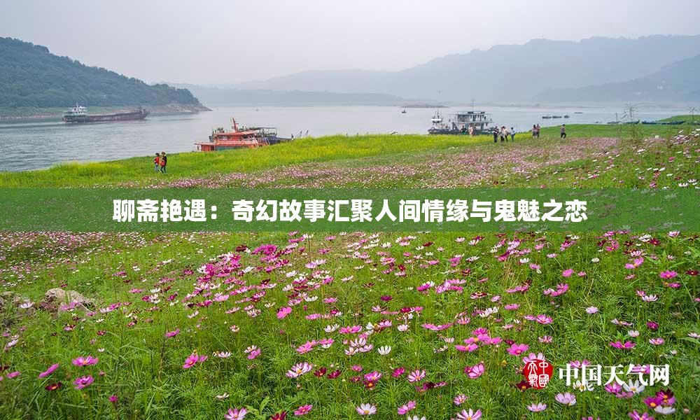 聊斋艳遇：奇幻故事汇聚人间情缘与鬼魅之恋