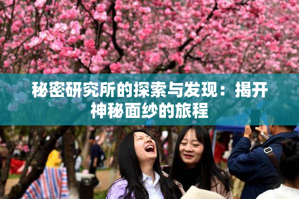 秘密研究所的探索与发现：揭开神秘面纱的旅程