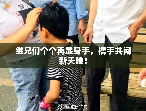 继兄们个个再显身手，携手共闯新天地！