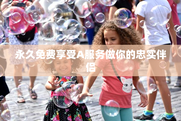 永久免费享受A服务做你的忠实伴侣