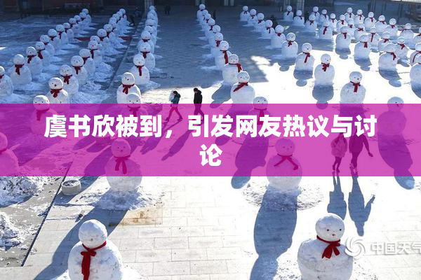 虞书欣被到，引发网友热议与讨论