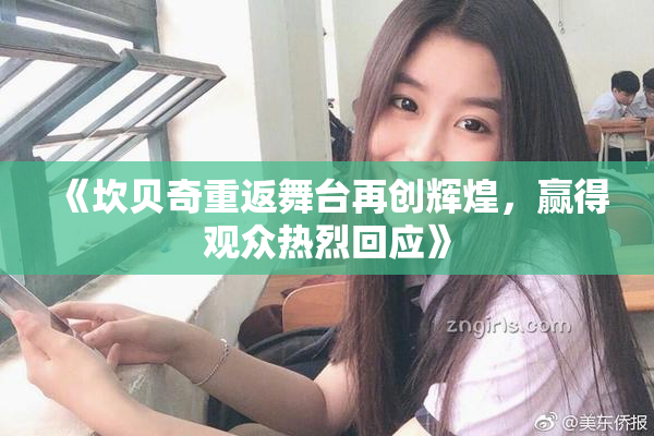 《坎贝奇重返舞台再创辉煌，赢得观众热烈回应》
