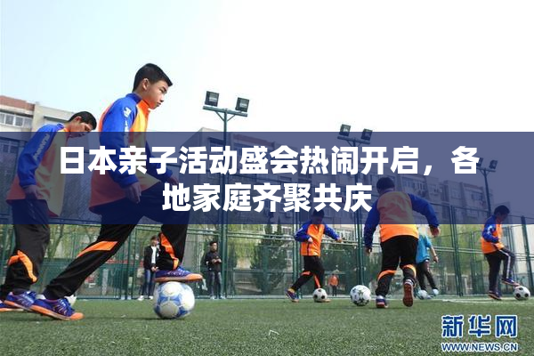 日本亲子活动盛会热闹开启，各地家庭齐聚共庆