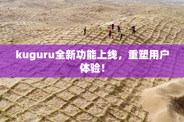 kuguru全新功能上线，重塑用户体验！