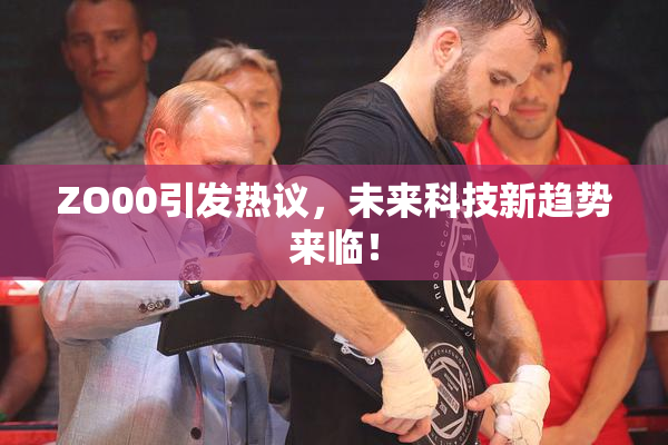 ZO00引发热议，未来科技新趋势来临！