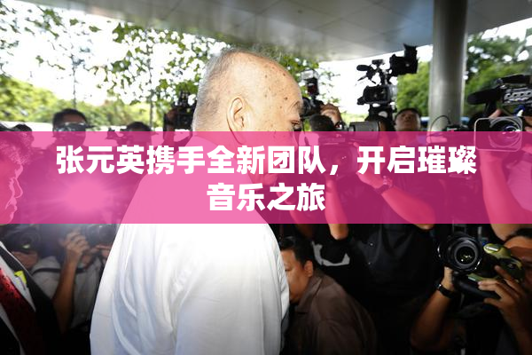 张元英携手全新团队，开启璀璨音乐之旅