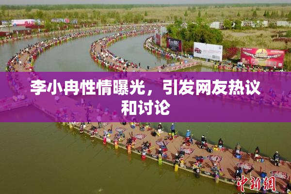 李小冉性情曝光，引发网友热议和讨论