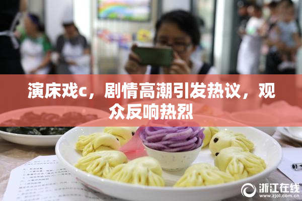演床戏c，剧情高潮引发热议，观众反响热烈