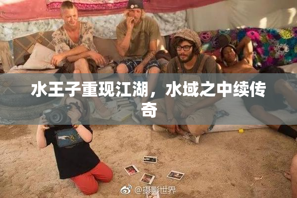 水王子重现江湖，水域之中续传奇