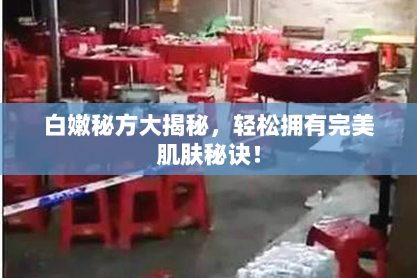 白嫩秘方大揭秘，轻松拥有完美肌肤秘诀！