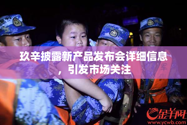 玖辛披露新产品发布会详细信息，引发市场关注