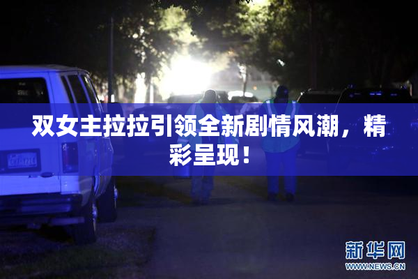 双女主拉拉引领全新剧情风潮，精彩呈现！
