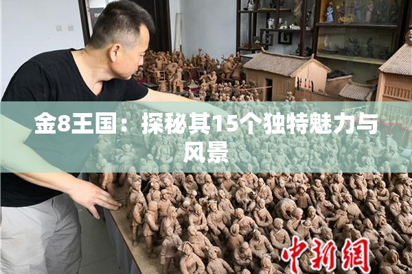 金8王国：探秘其15个独特魅力与风景