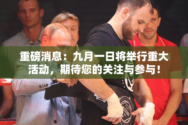 重磅消息：九月一日将举行重大活动，期待您的关注与参与！
