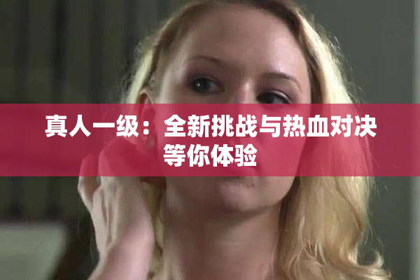 真人一级：全新挑战与热血对决等你体验