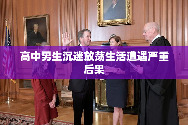 高中男生沉迷放荡生活遭遇严重后果