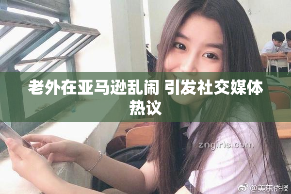老外在亚马逊乱闹 引发社交媒体热议