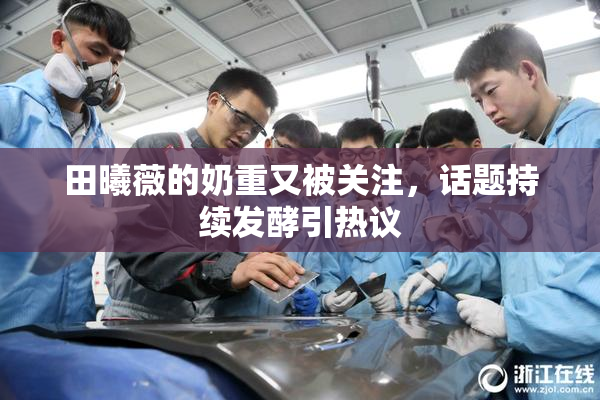 田曦薇的奶重又被关注，话题持续发酵引热议
