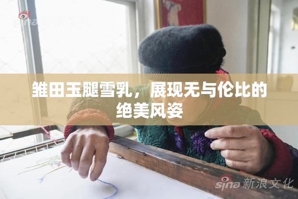 雏田玉腿雪乳，展现无与伦比的绝美风姿