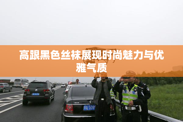 高跟黑色丝袜展现时尚魅力与优雅气质